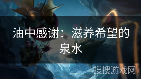 油中感谢:滋养希望的泉水 油中感谢:滋养希望的泉水