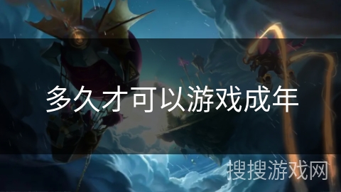 多久才可以游戏成年 多久才可以游戏成年