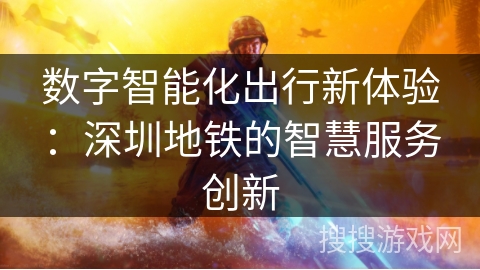 数字智能化出行新体验:深圳地铁的智慧服务创新 数字智能化出行新体验:深圳地铁的智慧服务创新