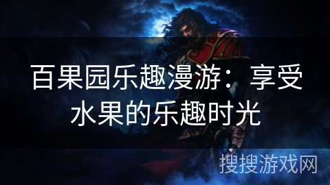 百果园乐趣漫游:享受水果的乐趣时光 百果园乐趣漫游:享受水果的乐趣时光