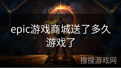 epic游戏商城送了多久游戏了 epic游戏商城送了多久游戏了