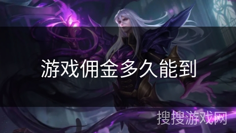 游戏佣金多久能到 游戏佣金多久能到