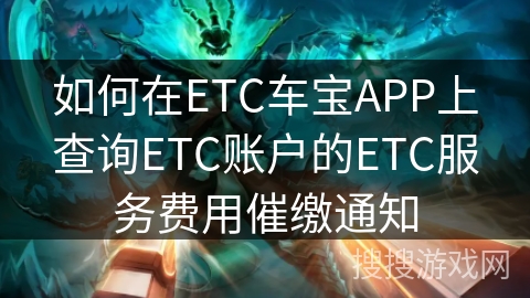 如何在ETC车宝APP上查询ETC账户的ETC服务费用催缴通知 如何在ETC车宝APP上查询ETC账户的ETC服务费用催缴通知