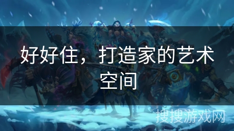 好好住,打造家的艺术空间 好好住,打造家的艺术空间