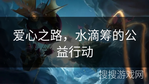 爱心之路,水滴筹的公益行动 爱心之路,水滴筹的公益行动