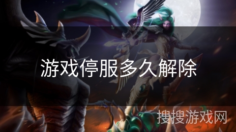 游戏停服多久解除 游戏停服多久解除