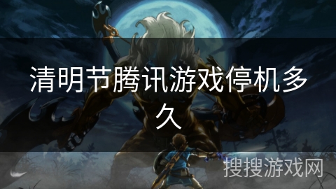 清明节腾讯游戏停机多久 清明节腾讯游戏停机多久