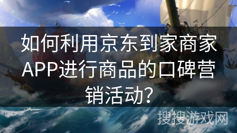如何利用京东到家商家APP进行商品的口碑营销活动？