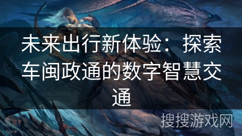 未来出行新体验：探索车闽政通的数字智慧交通