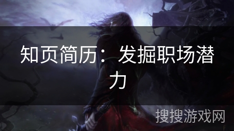知页简历:发掘职场潜力 知页简历:发掘职场潜力