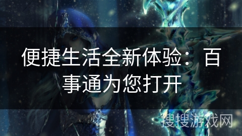 便捷生活全新体验：百事通为您打开