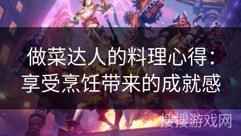 做菜达人的料理心得：享受烹饪带来的成就感