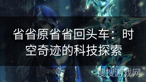 省省原省省回头车：时空奇迹的科技探索