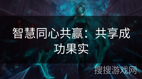 智慧同心共赢：共享成功果实