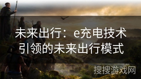 未来出行：e充电技术引领的未来出行模式