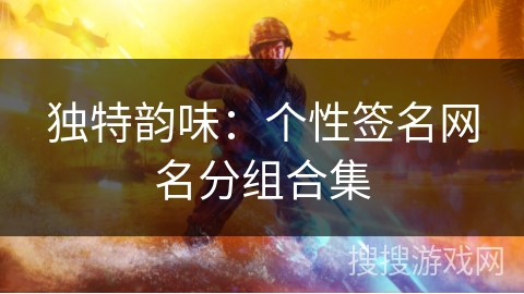 独特韵味:个性签名网名分组合集 独特韵味:个性签名网名分组合集