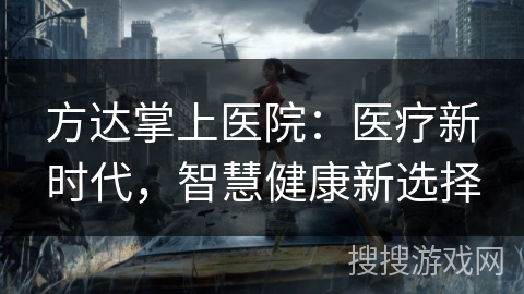 方达掌上医院:医疗新时代,智慧健康新选择 方达掌上医院:医疗新时代,智慧健康新选择