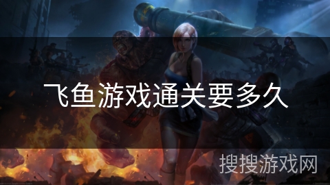 飞鱼游戏通关要多久 飞鱼游戏通关要多久