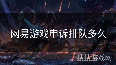网易游戏申诉排队多久 网易游戏申诉排队多久