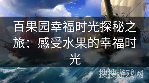 百果园幸福时光探秘之旅:感受水果的幸福时光 百果园幸福时光探秘之旅:感受水果的幸福时光