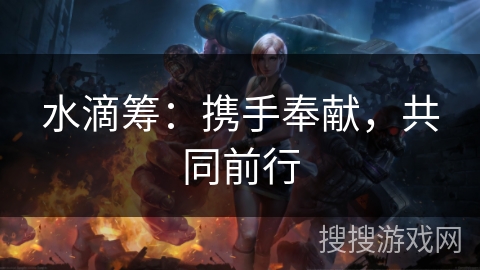 水滴筹:携手奉献,共同前行 水滴筹:携手奉献,共同前行
