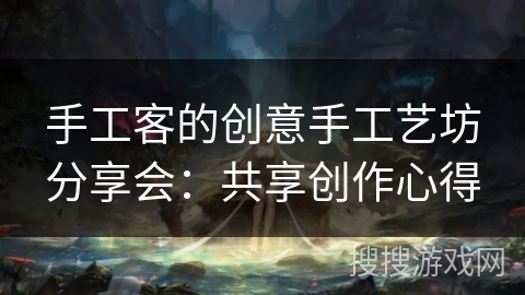 手工客的创意手工艺坊分享会：共享创作心得