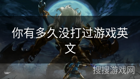 你有多久没打过游戏英文 你有多久没打过游戏英文