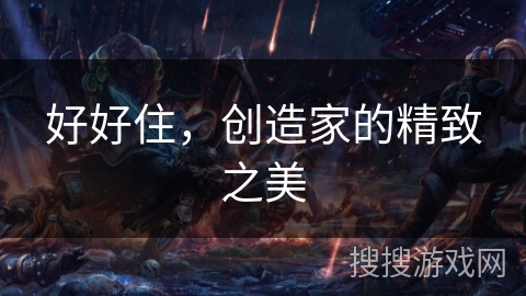 好好住,创造家的精致之美 好好住,创造家的精致之美