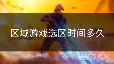 区域游戏选区时间多久