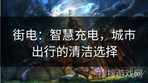 街电：智慧充电，城市出行的清洁选择