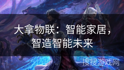 大拿物联:智能家居,智造智能未来 大拿物联:智能家居,智造智能未来