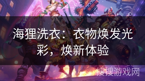 海狸洗衣:衣物焕发光彩,焕新体验 海狸洗衣:衣物焕发光彩,焕新体验