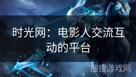 时光网:电影人交流互动的平台 时光网:电影人交流互动的平台
