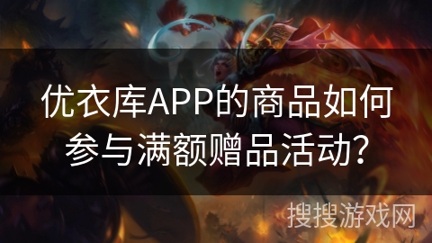 优衣库APP的商品如何参与满额赠品活动？