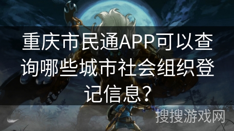 重庆市民通APP可以查询哪些城市社会组织登记信息? 重庆市民通APP可以查询哪些城市社会组织登记信息?