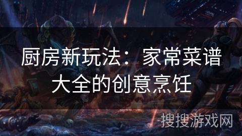 厨房新玩法:家常菜谱大全的创意烹饪 厨房新玩法:家常菜谱大全的创意烹饪