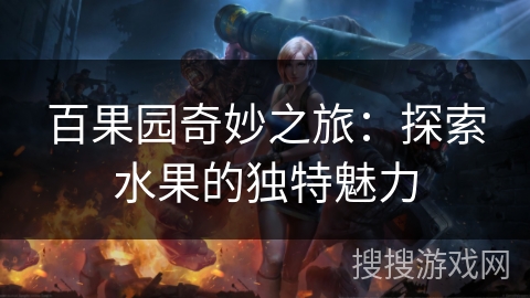 百果园奇妙之旅:探索水果的独特魅力 百果园奇妙之旅:探索水果的独特魅力