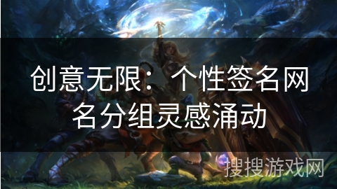 创意无限:个性签名网名分组灵感涌动 创意无限:个性签名网名分组灵感涌动