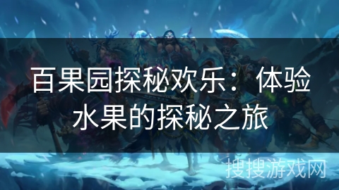 百果园探秘欢乐:体验水果的探秘之旅 百果园探秘欢乐:体验水果的探秘之旅