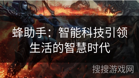 蜂助手:智能科技引领生活的智慧时代 蜂助手:智能科技引领生活的智慧时代