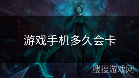 游戏手机多久会卡 游戏手机多久会卡