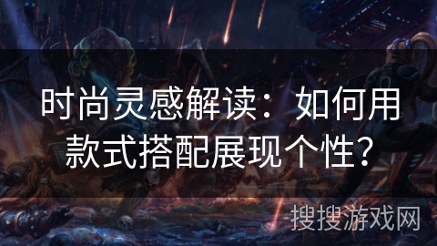 时尚灵感解读:如何用款式搭配展现个性? 时尚灵感解读:如何用款式搭配展现个性?