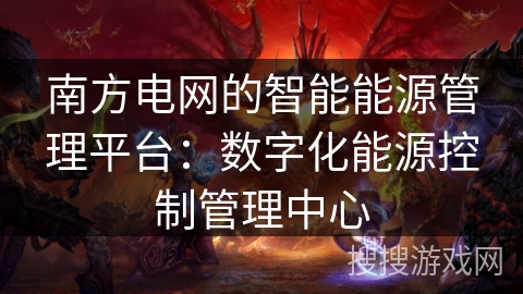 南方电网的智能能源管理平台:数字化能源控制管理中心 南方电网的智能能源管理平台:数字化能源控制管理中心