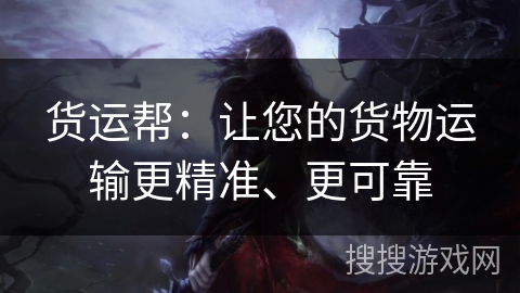 货运帮:让您的货物运输更精准、更可靠 货运帮:让您的货物运输更精准、更可靠