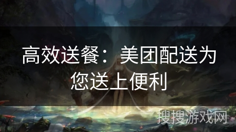 高效送餐:美团配送为您送上便利 高效送餐:美团配送为您送上便利