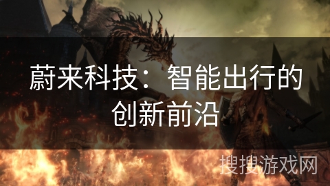 蔚来科技:智能出行的创新前沿 蔚来科技:智能出行的创新前沿