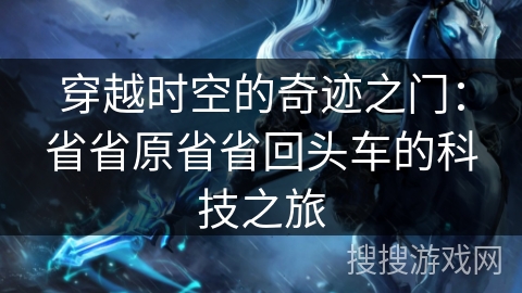 穿越时空的奇迹之门:省省原省省回头车的科技之旅 穿越时空的奇迹之门:省省原省省回头车的科技之旅