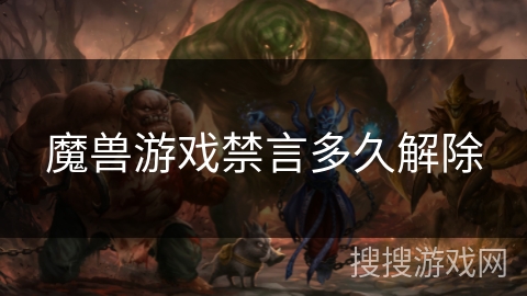 魔兽游戏禁言多久解除 魔兽游戏禁言多久解除