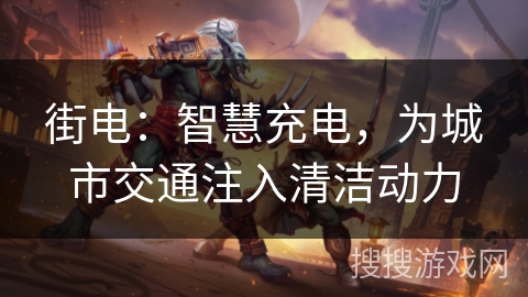 街电:智慧充电,为城市交通注入清洁动力 街电:智慧充电,为城市交通注入清洁动力