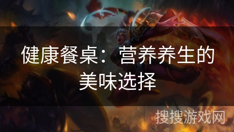 健康餐桌：营养养生的美味选择